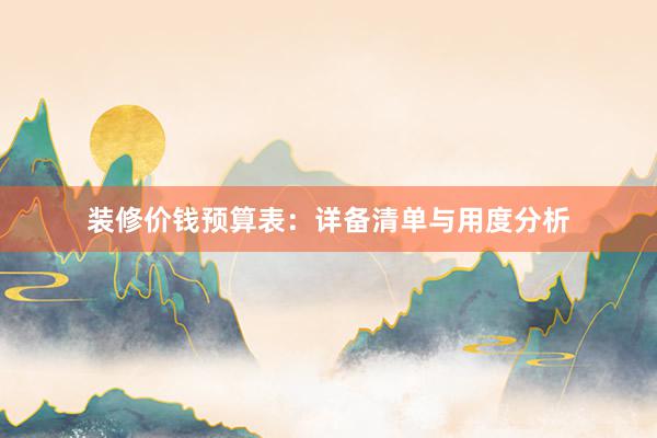 装修价钱预算表：详备清单与用度分析