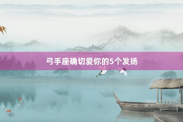 弓手座确切爱你的5个发扬