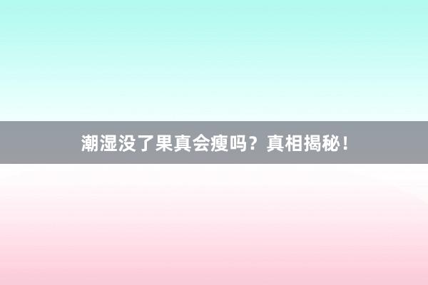 潮湿没了果真会瘦吗？真相揭秘！