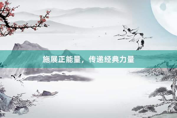 施展正能量，传递经典力量