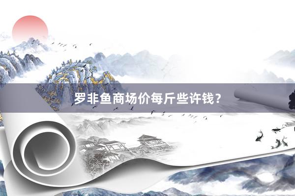 罗非鱼商场价每斤些许钱？