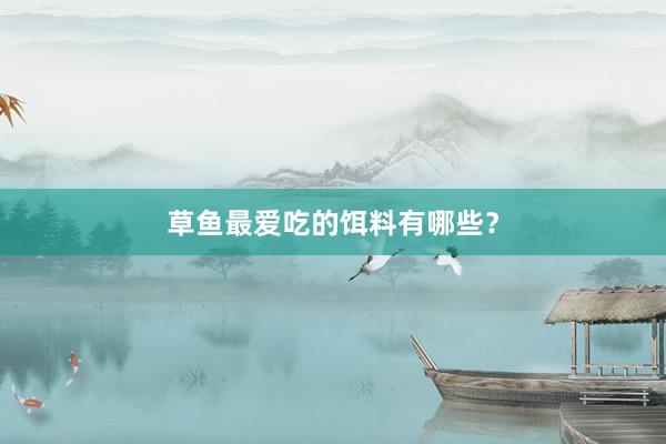 草鱼最爱吃的饵料有哪些？