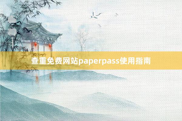 查重免费网站paperpass使用指南