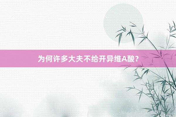为何许多大夫不给开异维A酸？