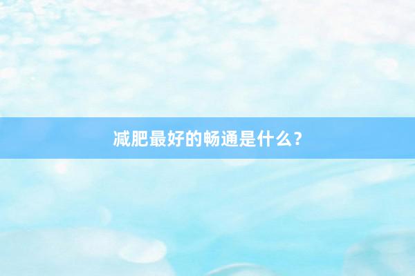 减肥最好的畅通是什么?