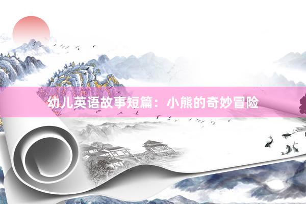 幼儿英语故事短篇:小熊的奇妙冒险