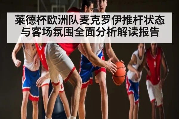莱德杯欧洲队麦克罗伊推杆状态与客场氛围全面分析解读报告