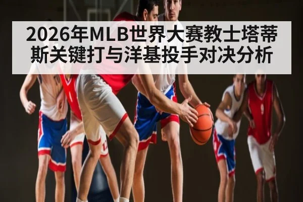 2026年MLB世界大赛教士塔蒂斯关键打与洋基投手对决分析
