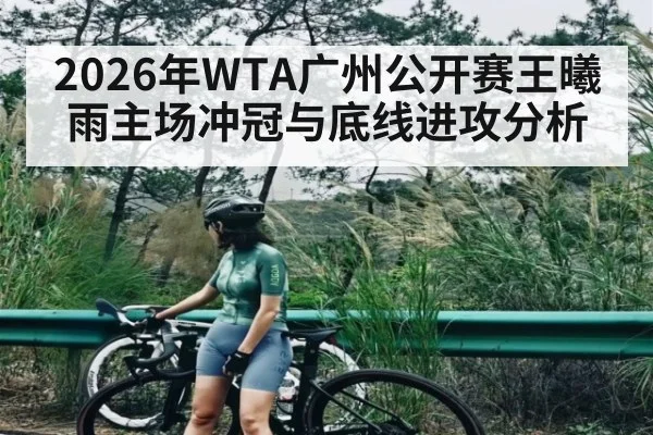 2026年WTA广州公开赛王曦雨主场冲冠与底线进攻分析