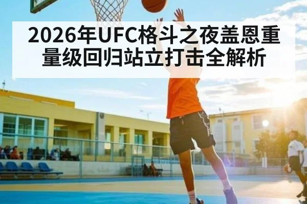 2026年UFC格斗之夜盖恩重量级回归站立打击全解析